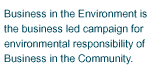 Business in the Environment is the business led campaign for environmental responsibility of Business in the Community.